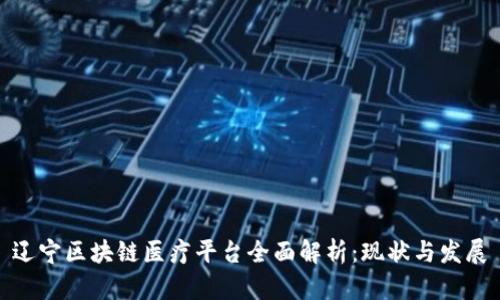 辽宁区块链医疗平台全面解析：现状与发展