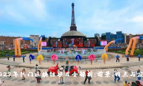 2023年热门区块链项目全解析：前景、特点与应用