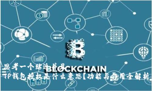 思考一个贴近并且  
TP钱包授权是什么意思？功能与作用全解析