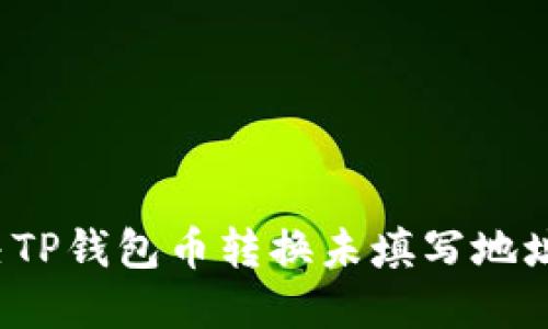如何解决TP钱包币转换未填写地址的问题？