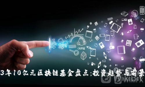 2023年10亿元区块链基金盘点：投资趋势与前景分析