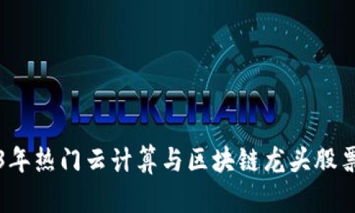 2023年热门云计算与区块链龙头股票推荐