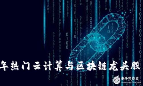 2023年热门云计算与区块链龙头股票推荐