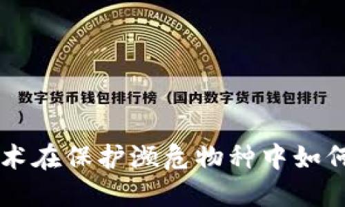 区块链技术在保护濒危物种中如何发挥作用