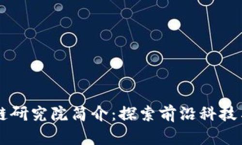 区块链研究院简介：探索前沿科技与应用