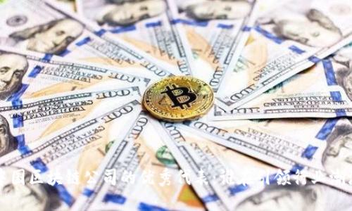 中国区块链公司的优秀代表：谁在引领行业潮流